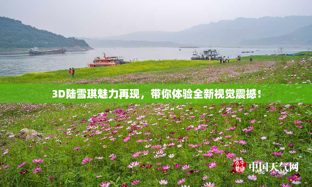 3D陆雪琪魅力再现，带你体验全新视觉震撼！