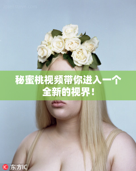 秘蜜桃视频带你进入一个全新的视界！