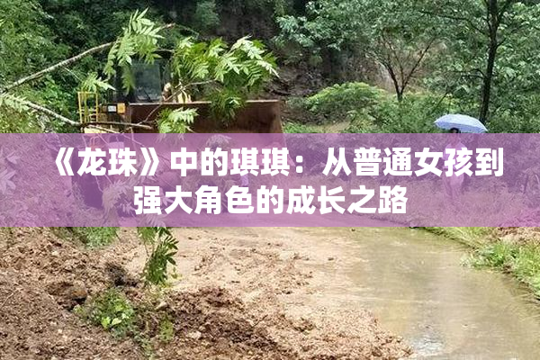 《龙珠》中的琪琪：从普通女孩到强大角色的成长之路
