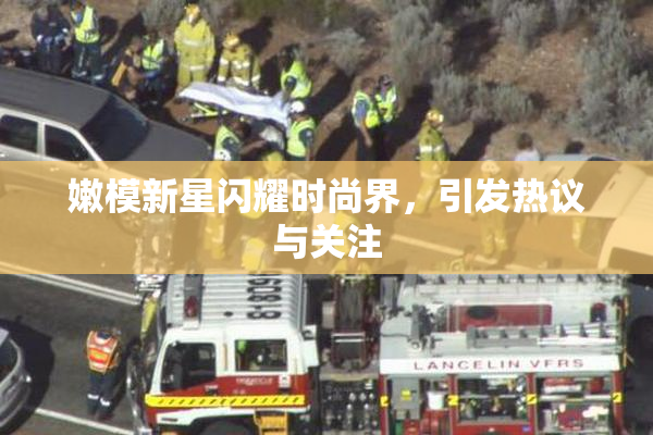 嫩模新星闪耀时尚界，引发热议与关注