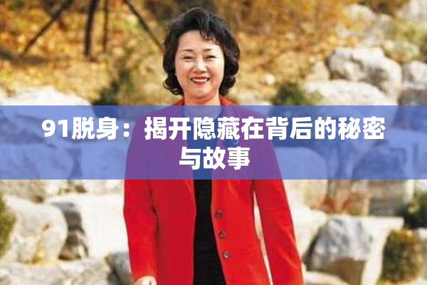 91脱身：揭开隐藏在背后的秘密与故事