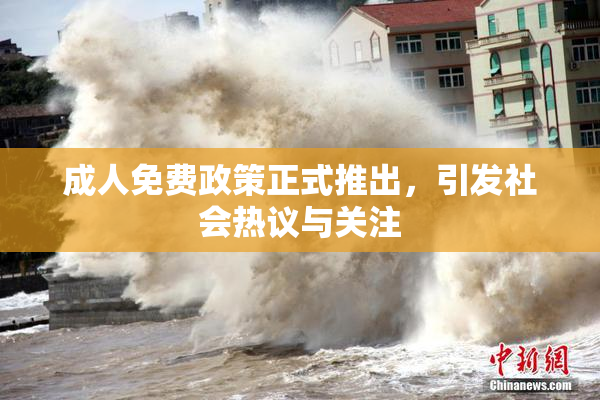 成人免费政策正式推出，引发社会热议与关注