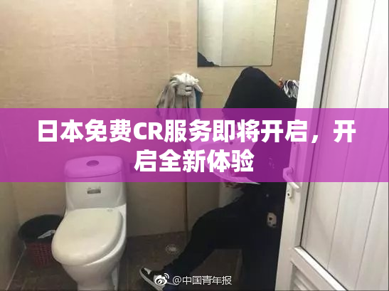 日本免费CR服务即将开启，开启全新体验