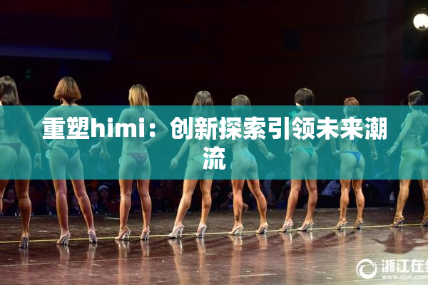 重塑himi：创新探索引领未来潮流