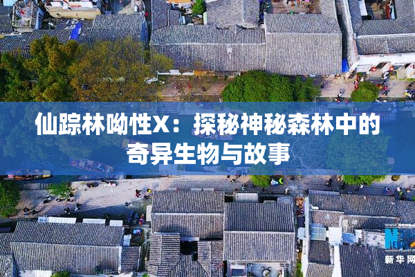 仙踪林呦性X：探秘神秘森林中的奇异生物与故事