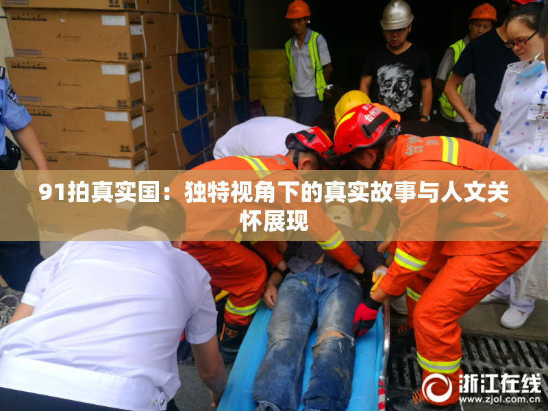 91拍真实国：独特视角下的真实故事与人文关怀展现