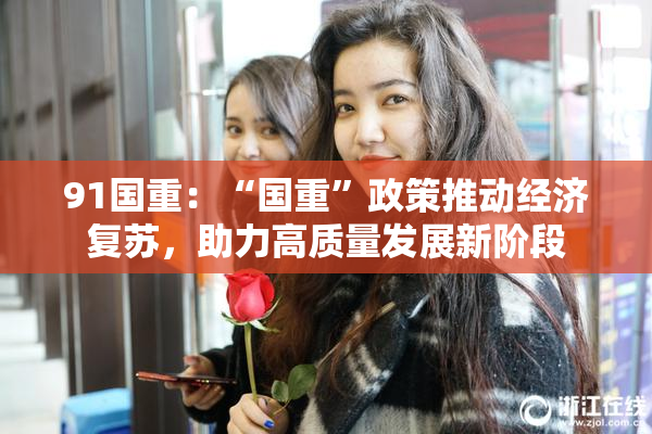 91国重：“国重”政策推动经济复苏，助力高质量发展新阶段
