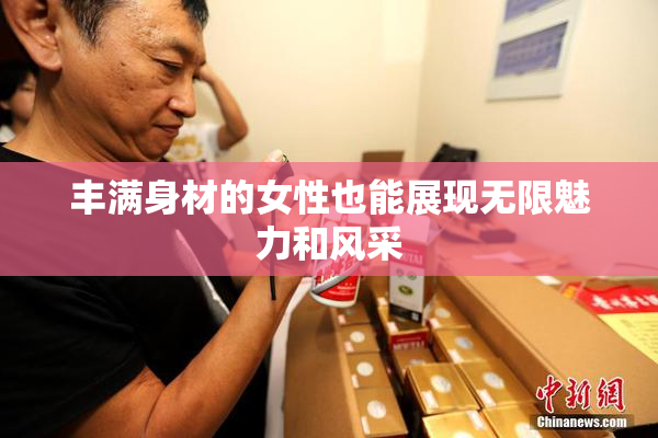 丰满身材的女性也能展现无限魅力和风采