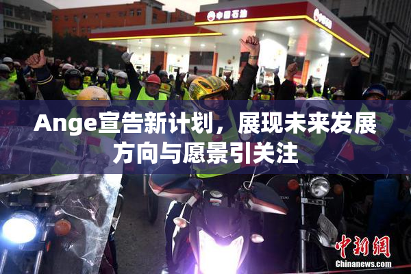 Ange宣告新计划，展现未来发展方向与愿景引关注