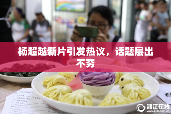 杨超越新片引发热议，话题层出不穷