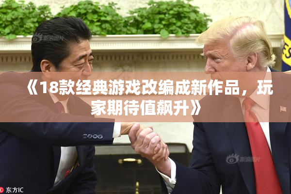 《18款经典游戏改编成新作品，玩家期待值飙升》