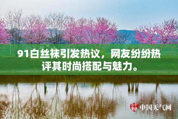 91白丝袜引发热议，网友纷纷热评其时尚搭配与魅力。