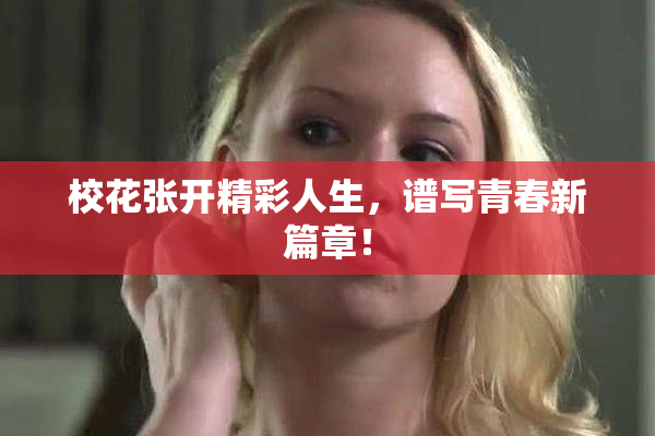 校花张开精彩人生，谱写青春新篇章！