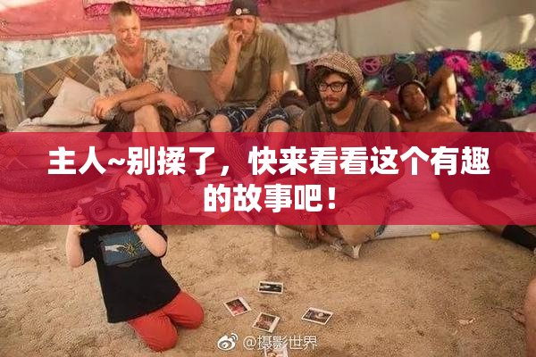 主人~别揉了，快来看看这个有趣的故事吧！
