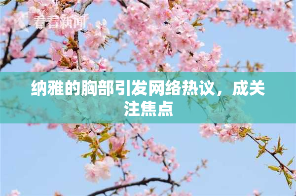 纳雅的胸部引发网络热议，成关注焦点