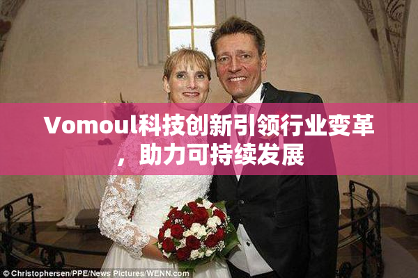 Vomoul科技创新引领行业变革，助力可持续发展