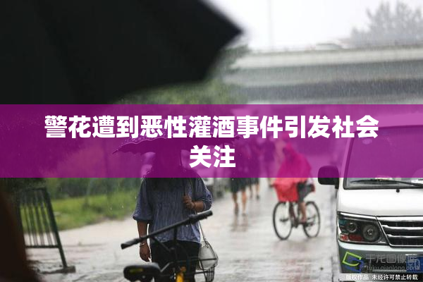 警花遭到恶性灌酒事件引发社会关注
