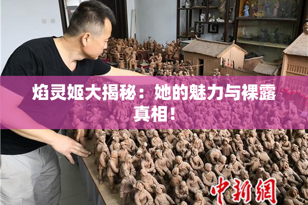 焰灵姬大揭秘：她的魅力与裸露真相！