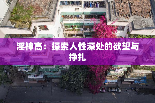 淫神高：探索人性深处的欲望与挣扎