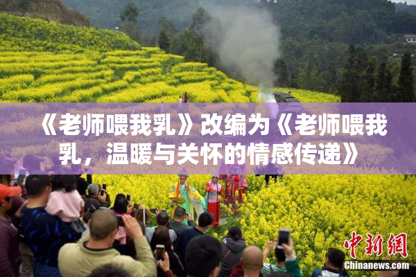 《老师喂我乳》改编为《老师喂我乳，温暖与关怀的情感传递》