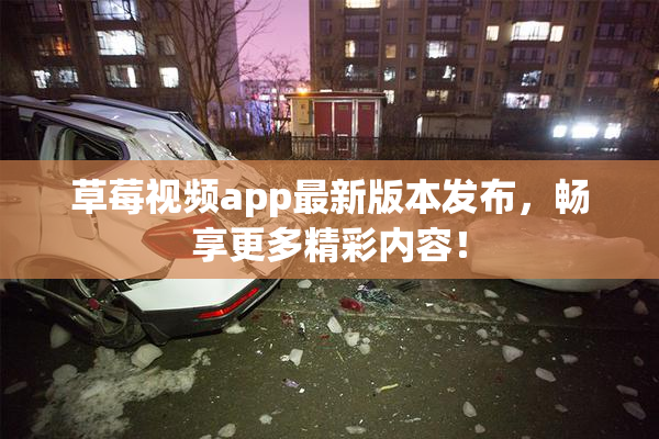 草莓视频app最新版本发布，畅享更多精彩内容！