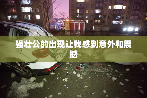 强壮公的出现让我感到意外和震撼