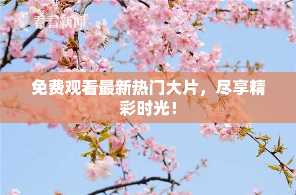 免费观看最新热门大片，尽享精彩时光！