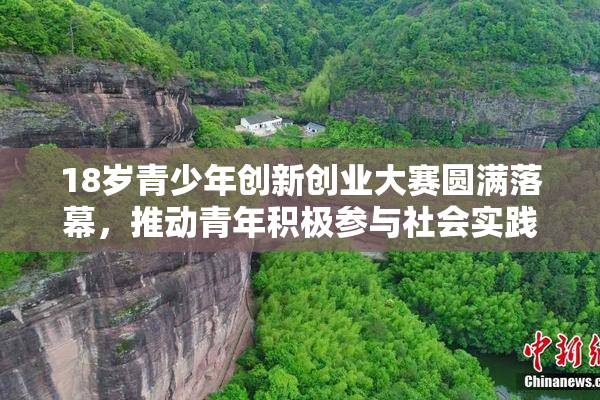 18岁青少年创新创业大赛圆满落幕，推动青年积极参与社会实践