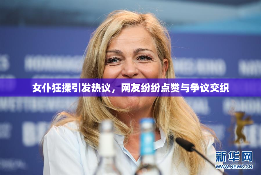 女仆狂揉引发热议，网友纷纷点赞与争议交织