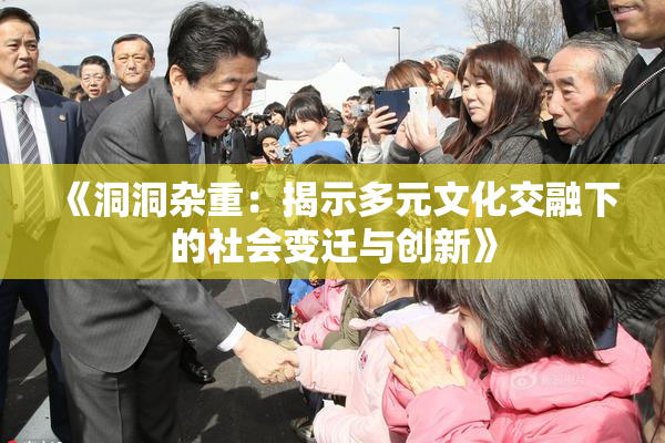 《洞洞杂重：揭示多元文化交融下的社会变迁与创新》