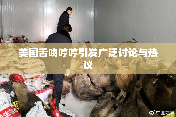 美国舌吻哼哼引发广泛讨论与热议