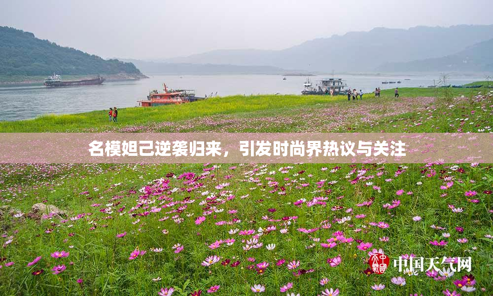 名模妲己逆袭归来，引发时尚界热议与关注
