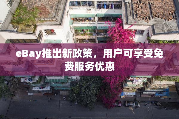 eBay推出新政策，用户可享受免费服务优惠