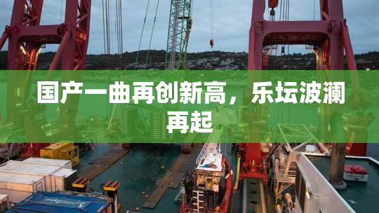 国产一曲再创新高，乐坛波澜再起