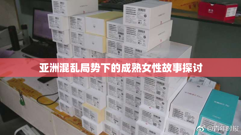 亚洲混乱局势下的成熟女性故事探讨