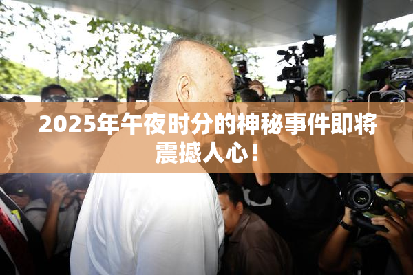 2025年午夜时分的神秘事件即将震撼人心！