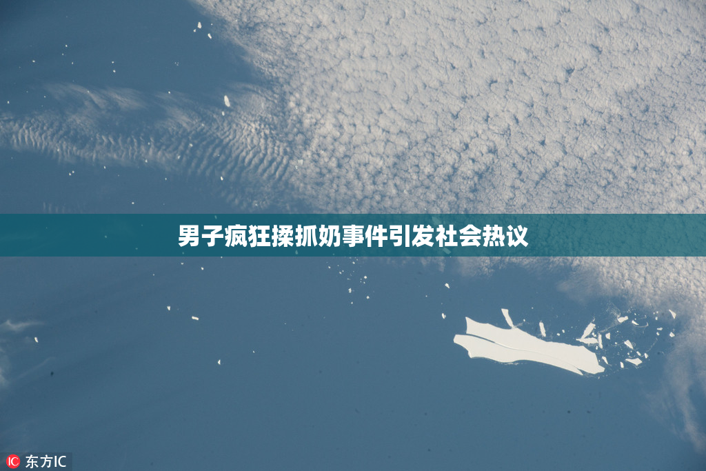男子疯狂揉抓奶事件引发社会热议