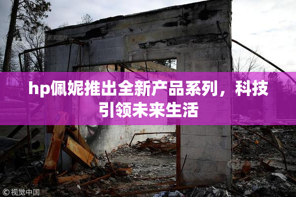 hp佩妮推出全新产品系列，科技引领未来生活
