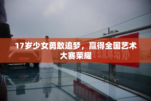 17岁少女勇敢追梦，赢得全国艺术大赛荣耀