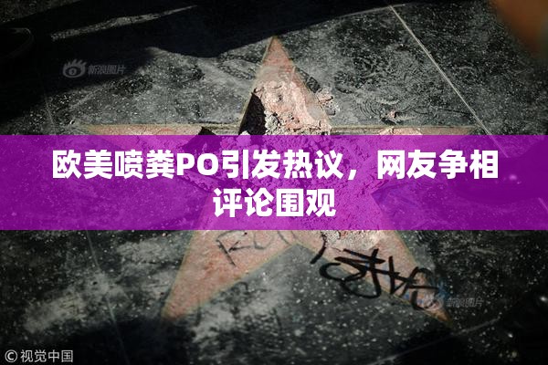 欧美喷粪PO引发热议，网友争相评论围观