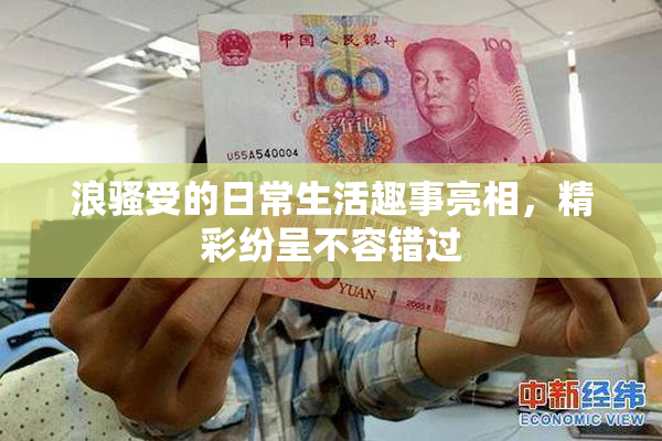 浪骚受的日常生活趣事亮相，精彩纷呈不容错过