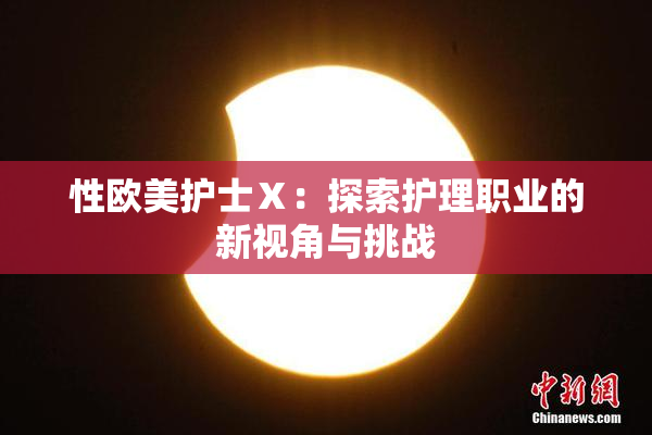 性欧美护士Ⅹ：探索护理职业的新视角与挑战