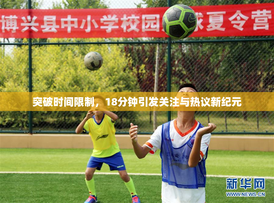 突破时间限制，18分钟引发关注与热议新纪元