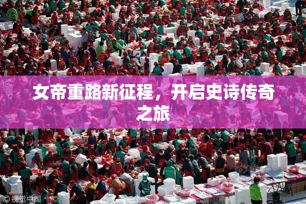 女帝重路新征程，开启史诗传奇之旅