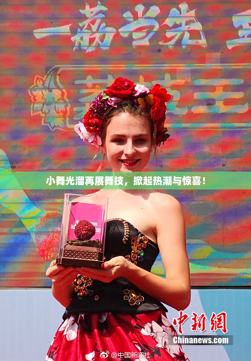 小舞光溜再展舞技，掀起热潮与惊喜！