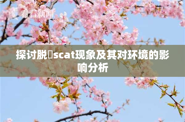 探讨脱糞scat现象及其对环境的影响分析