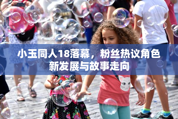小玉同人18落幕，粉丝热议角色新发展与故事走向