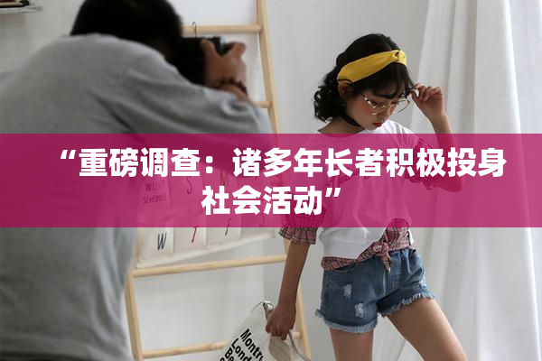 “重磅调查：诸多年长者积极投身社会活动”