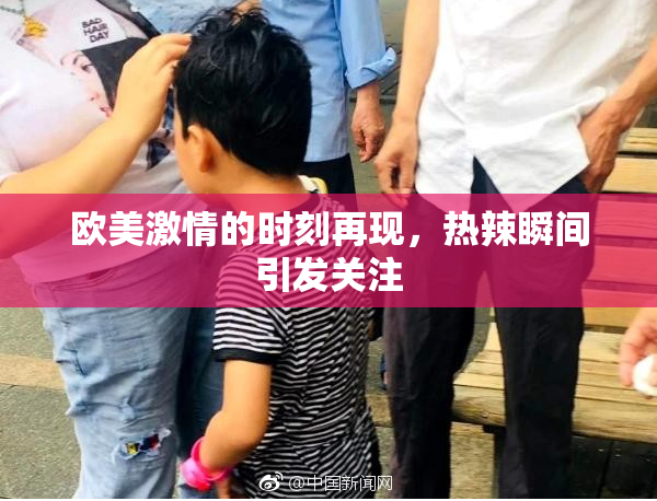 欧美激情的时刻再现，热辣瞬间引发关注