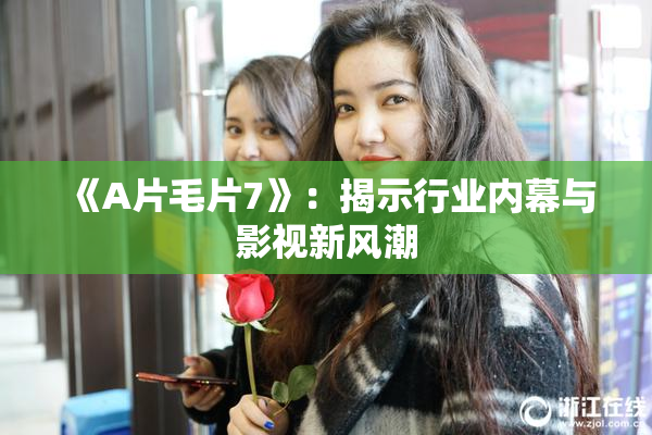 《A片毛片7》：揭示行业内幕与影视新风潮